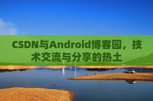 CSDN与Android博客园，技术交流与分享的热土