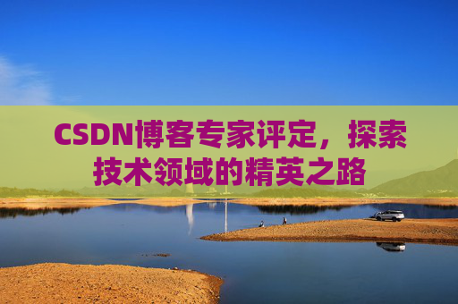 CSDN博客专家评定，探索技术领域的精英之路