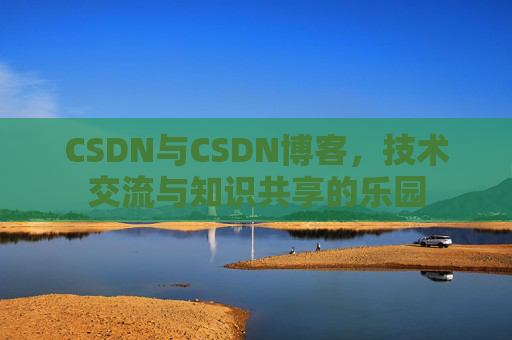 CSDN与CSDN博客，技术交流与知识共享的乐园