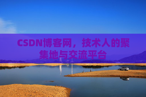 CSDN博客网，技术人的聚集地与交流平台